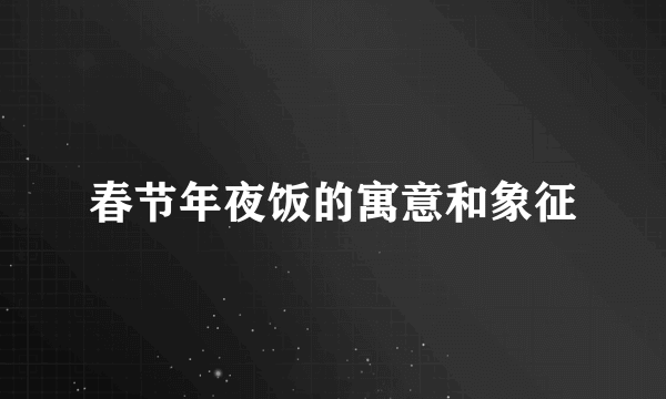 春节年夜饭的寓意和象征