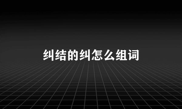纠结的纠怎么组词