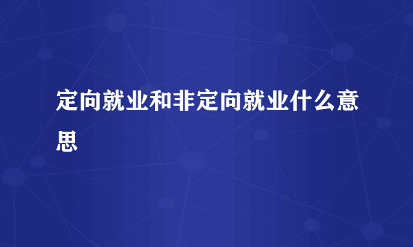 定向就业和非定向就业什么意思