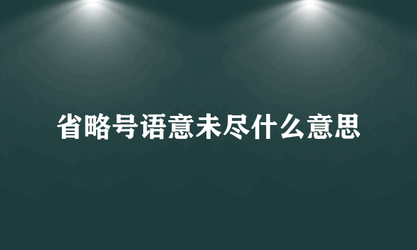 省略号语意未尽什么意思