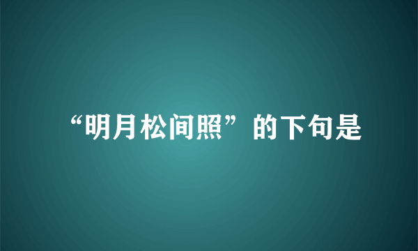 “明月松间照”的下句是