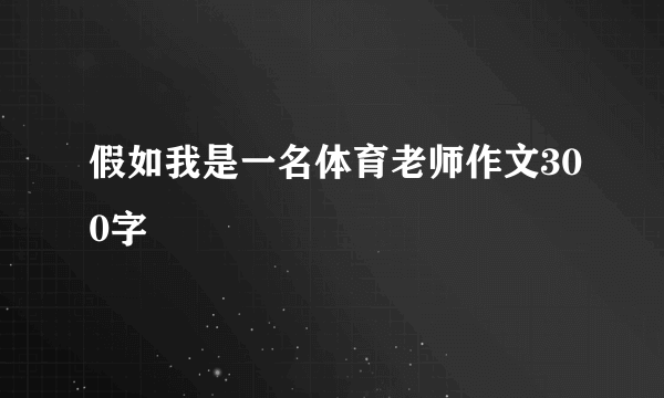 假如我是一名体育老师作文300字