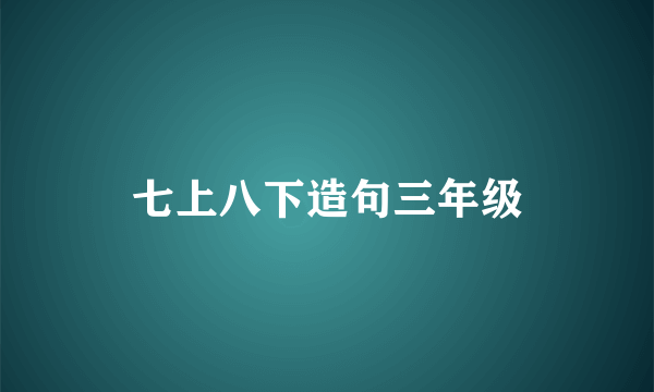 七上八下造句三年级