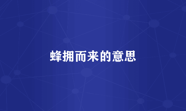 蜂拥而来的意思
