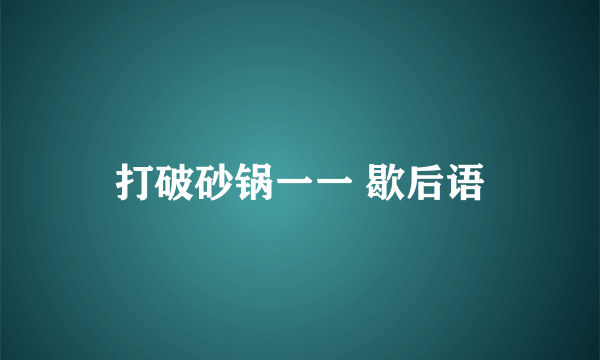 打破砂锅一一 歇后语