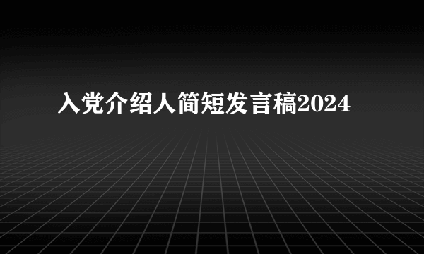 入党介绍人简短发言稿2024