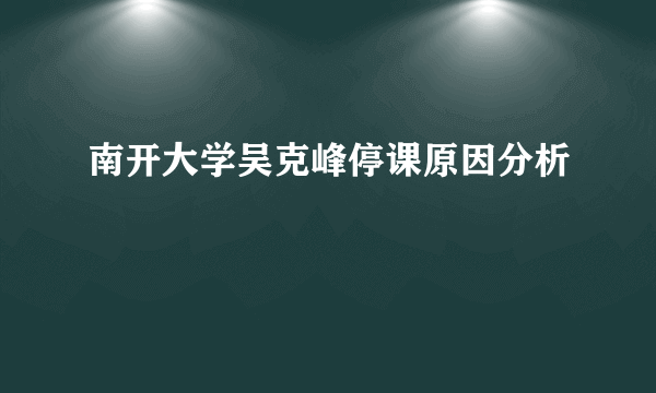 南开大学吴克峰停课原因分析