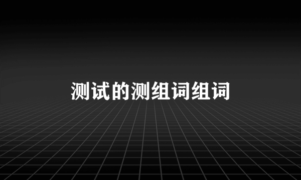 测试的测组词组词