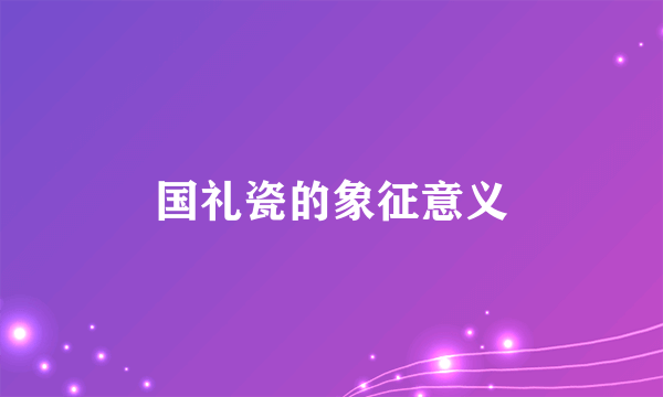 国礼瓷的象征意义