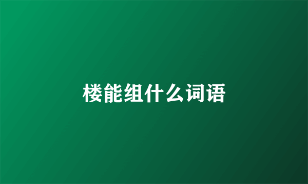 楼能组什么词语