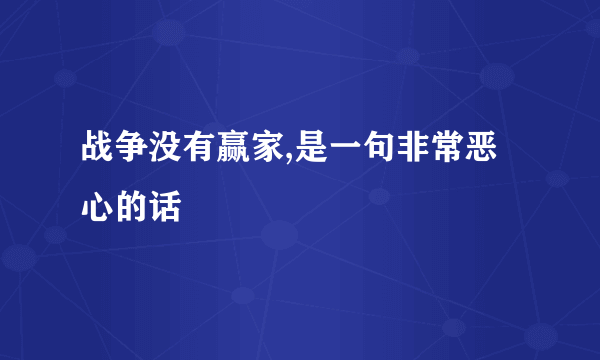 战争没有赢家,是一句非常恶心的话