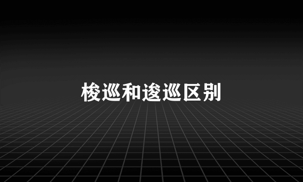 梭巡和逡巡区别