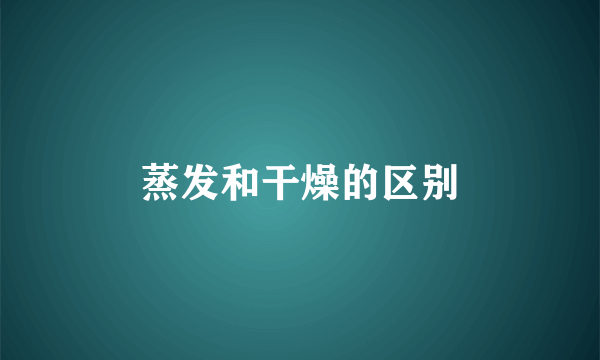 蒸发和干燥的区别