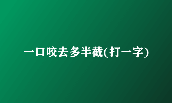 一口咬去多半截(打一字)