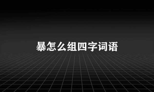暴怎么组四字词语