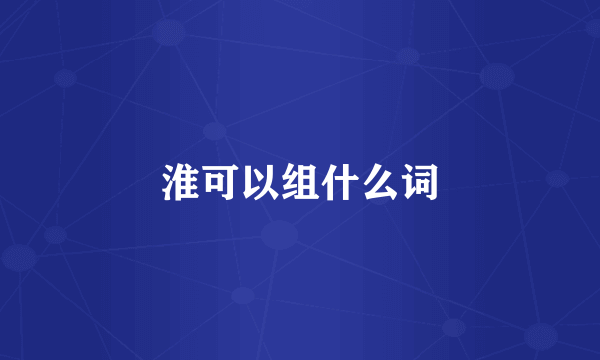 淮可以组什么词