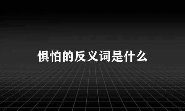 惧怕的反义词是什么