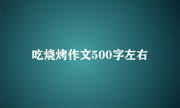 吃烧烤作文500字左右