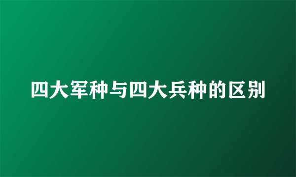 四大军种与四大兵种的区别
