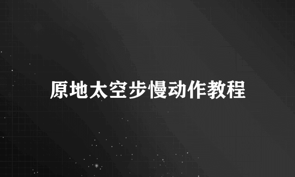 原地太空步慢动作教程