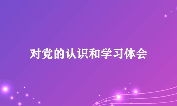 对党的认识和学习体会