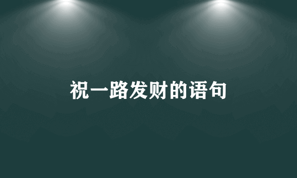 祝一路发财的语句