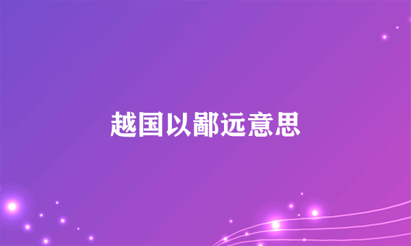 越国以鄙远意思