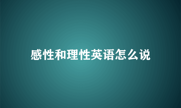 感性和理性英语怎么说