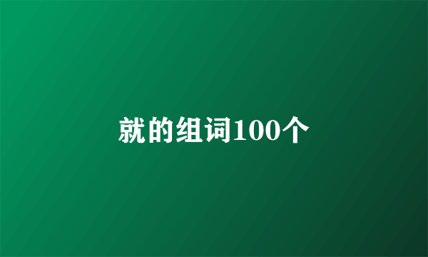 就的组词100个