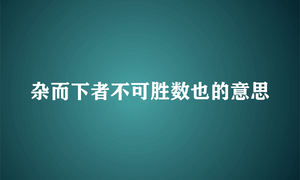 杂而下者不可胜数也的意思