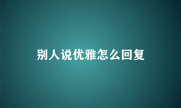 别人说优雅怎么回复