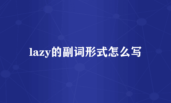 lazy的副词形式怎么写