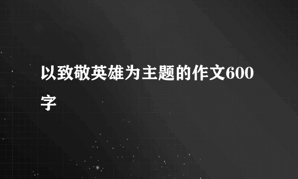 以致敬英雄为主题的作文600字