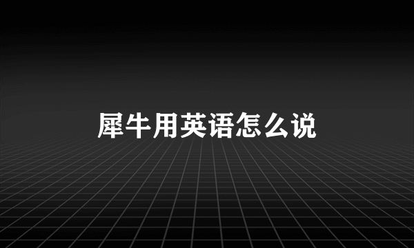 犀牛用英语怎么说