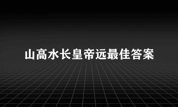 山高水长皇帝远最佳答案