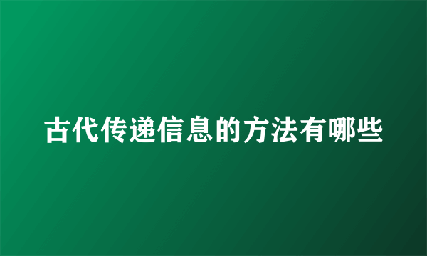 古代传递信息的方法有哪些