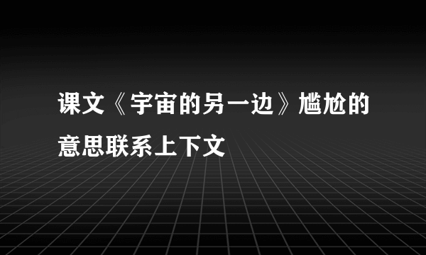课文《宇宙的另一边》尴尬的意思联系上下文