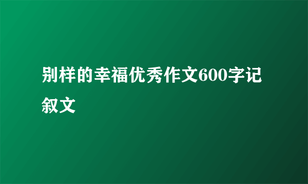别样的幸福优秀作文600字记叙文