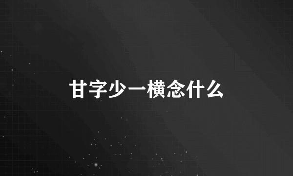 甘字少一横念什么