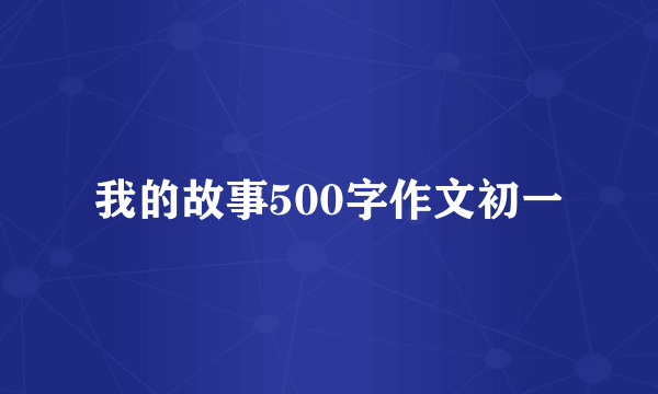 我的故事500字作文初一