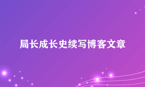 局长成长史续写博客文章