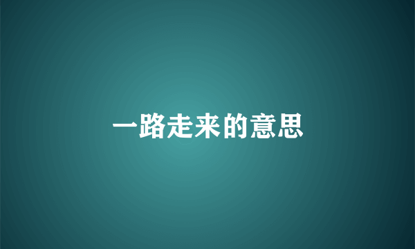 一路走来的意思