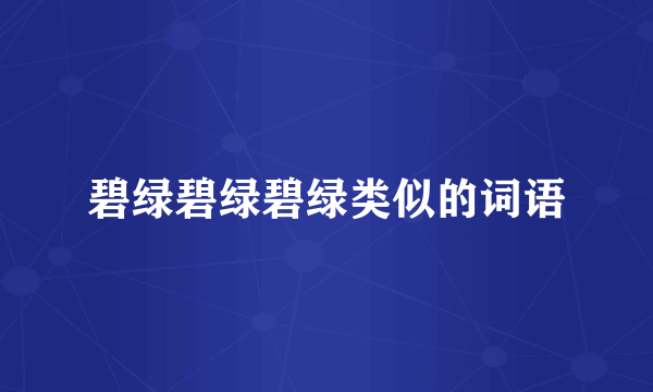 碧绿碧绿碧绿类似的词语