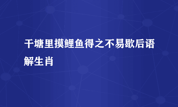 干塘里摸鲤鱼得之不易歇后语解生肖