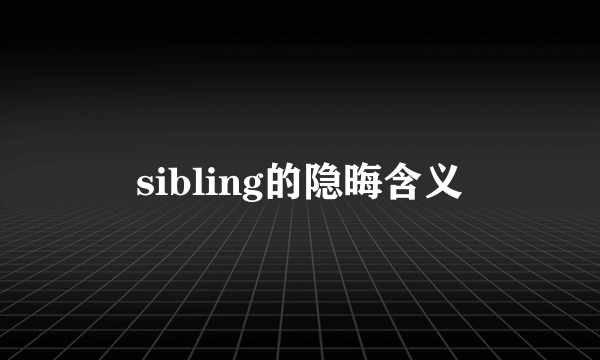 sibling的隐晦含义