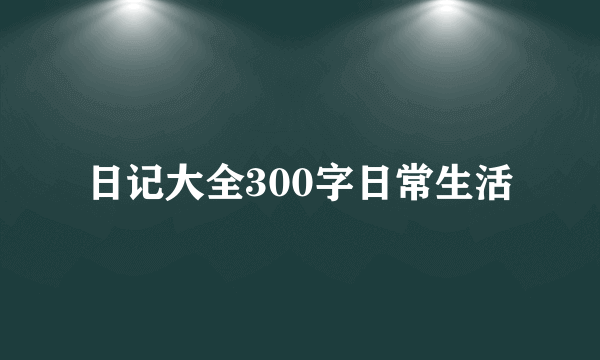 日记大全300字日常生活