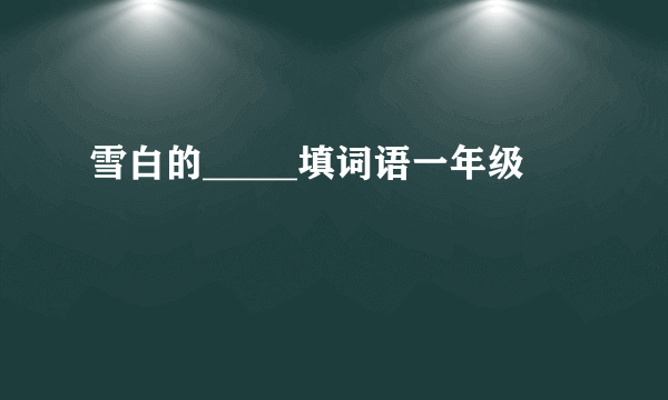 雪白的_____填词语一年级