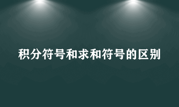 积分符号和求和符号的区别