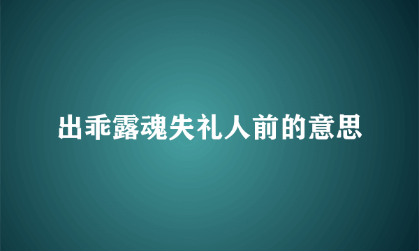 出乖露魂失礼人前的意思