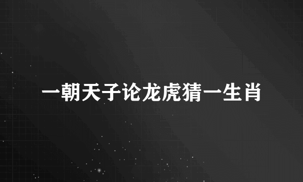 一朝天子论龙虎猜一生肖